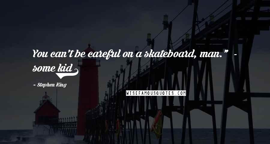 Stephen King Quotes: You can't be careful on a skateboard, man."  - some kid 1
