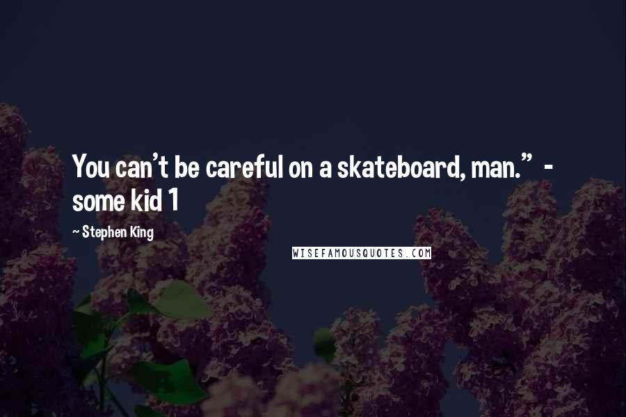 Stephen King Quotes: You can't be careful on a skateboard, man."  - some kid 1