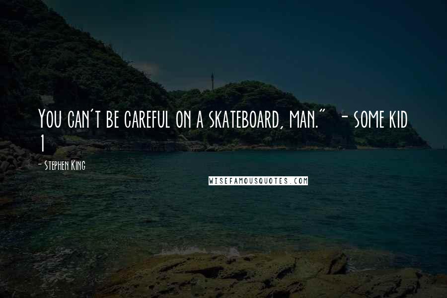 Stephen King Quotes: You can't be careful on a skateboard, man."  - some kid 1