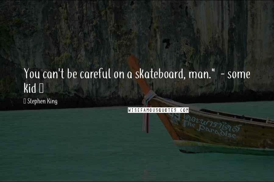 Stephen King Quotes: You can't be careful on a skateboard, man."  - some kid 1