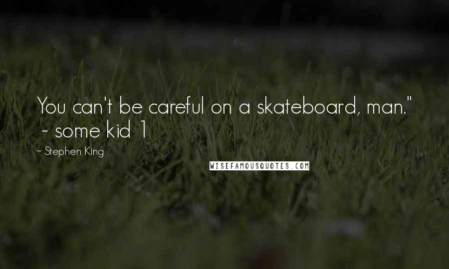 Stephen King Quotes: You can't be careful on a skateboard, man."  - some kid 1