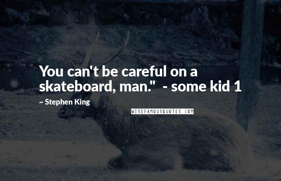 Stephen King Quotes: You can't be careful on a skateboard, man."  - some kid 1