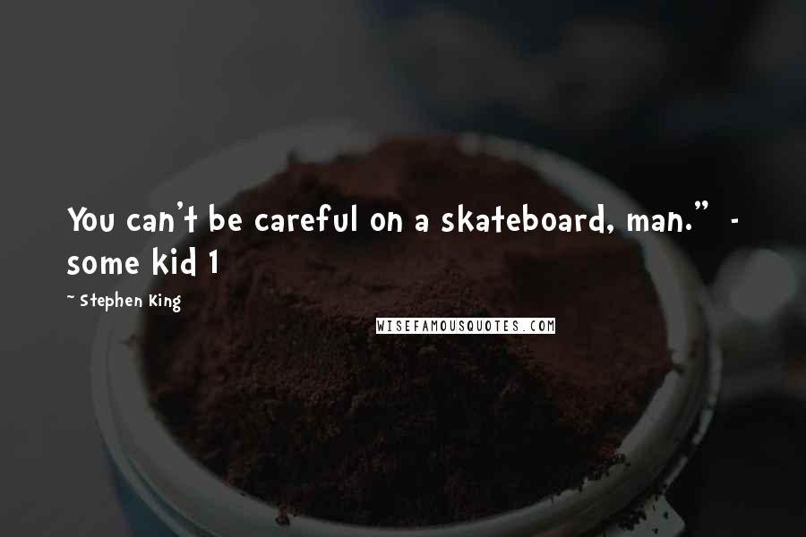 Stephen King Quotes: You can't be careful on a skateboard, man."  - some kid 1