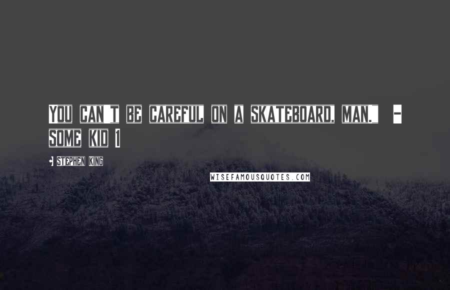 Stephen King Quotes: You can't be careful on a skateboard, man."  - some kid 1