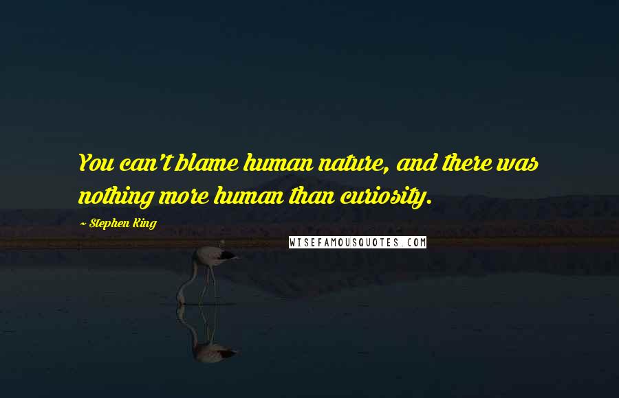 Stephen King Quotes: You can't blame human nature, and there was nothing more human than curiosity.