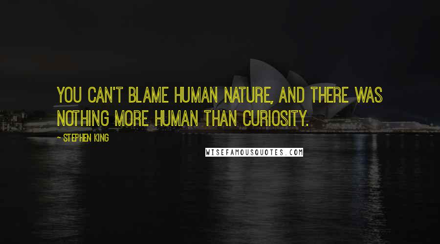 Stephen King Quotes: You can't blame human nature, and there was nothing more human than curiosity.