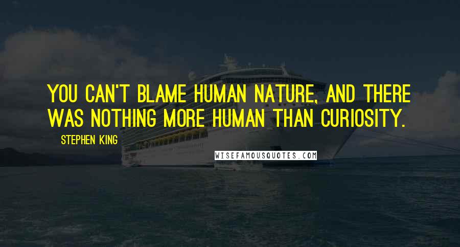 Stephen King Quotes: You can't blame human nature, and there was nothing more human than curiosity.