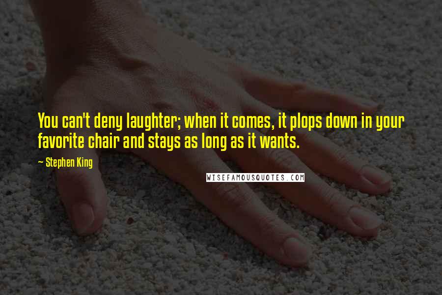 Stephen King Quotes: You can't deny laughter; when it comes, it plops down in your favorite chair and stays as long as it wants.