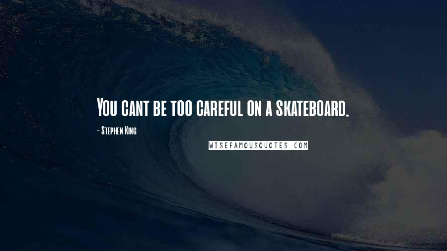 Stephen King Quotes: You cant be too careful on a skateboard.