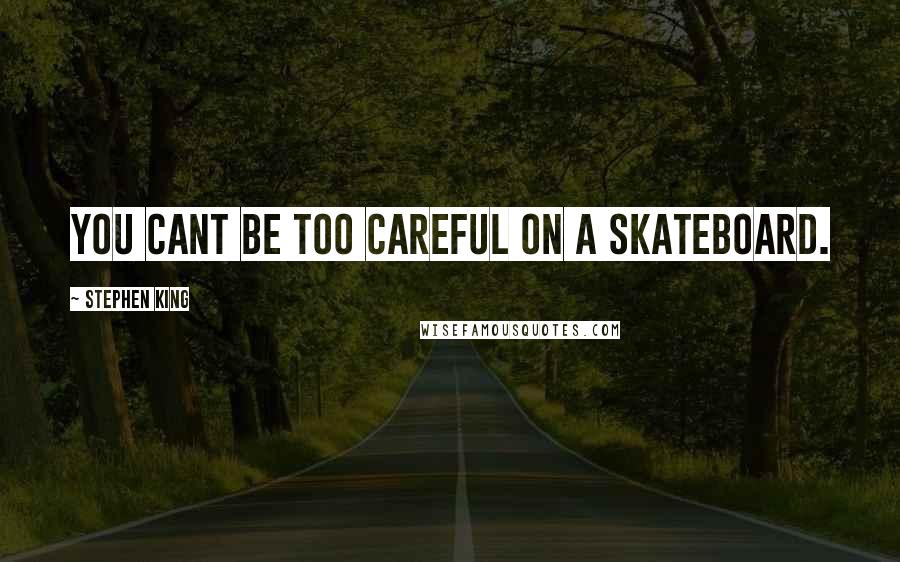 Stephen King Quotes: You cant be too careful on a skateboard.