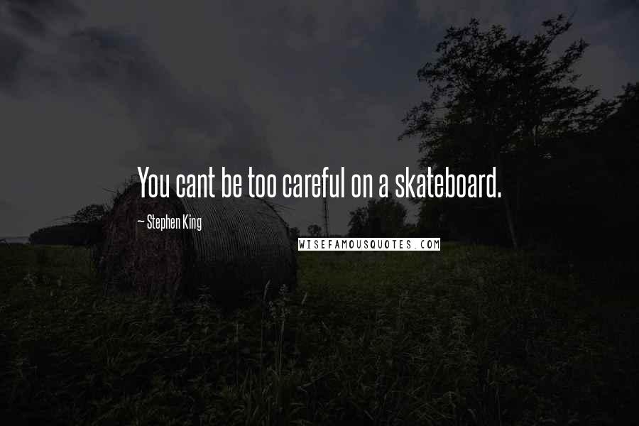 Stephen King Quotes: You cant be too careful on a skateboard.