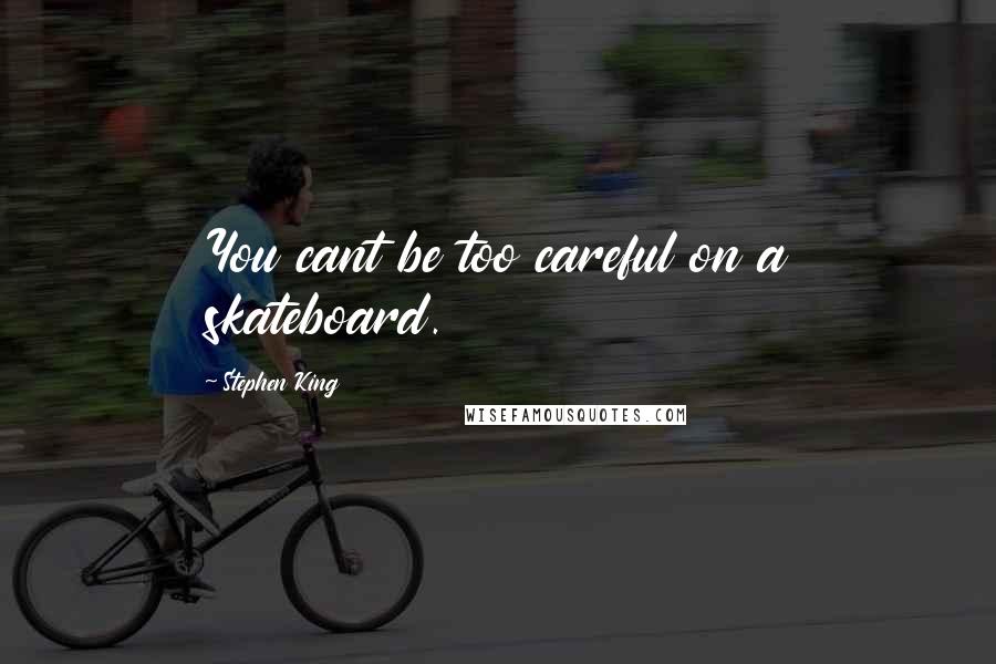 Stephen King Quotes: You cant be too careful on a skateboard.