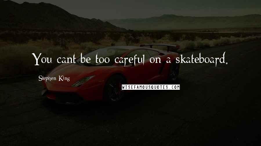 Stephen King Quotes: You cant be too careful on a skateboard.