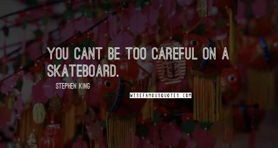 Stephen King Quotes: You cant be too careful on a skateboard.