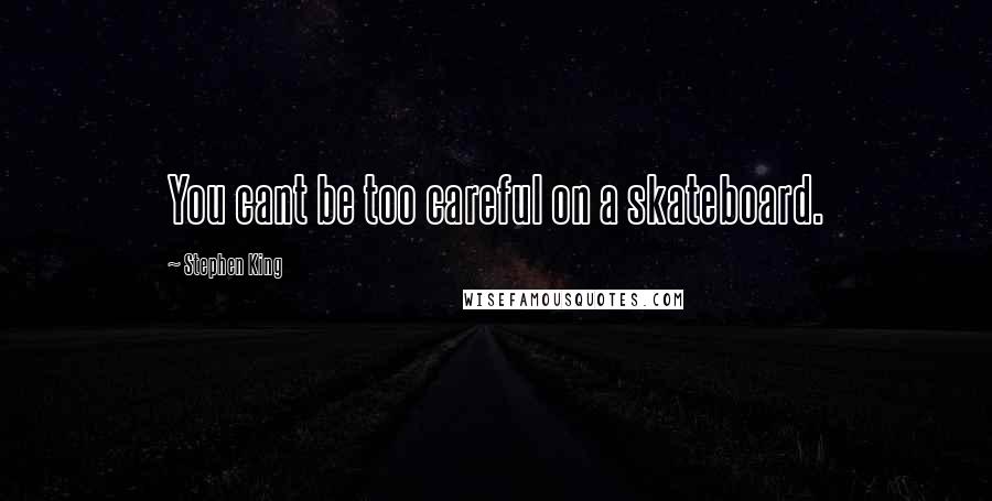 Stephen King Quotes: You cant be too careful on a skateboard.