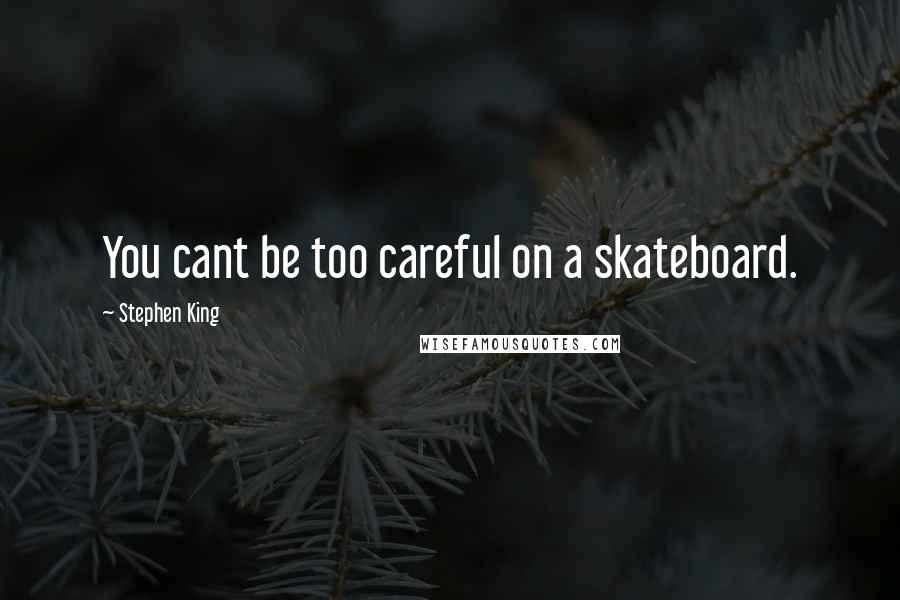 Stephen King Quotes: You cant be too careful on a skateboard.