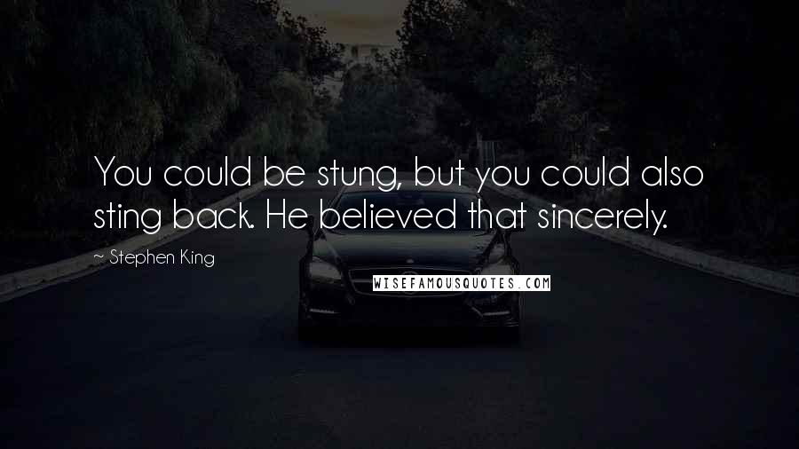 Stephen King Quotes: You could be stung, but you could also sting back. He believed that sincerely.