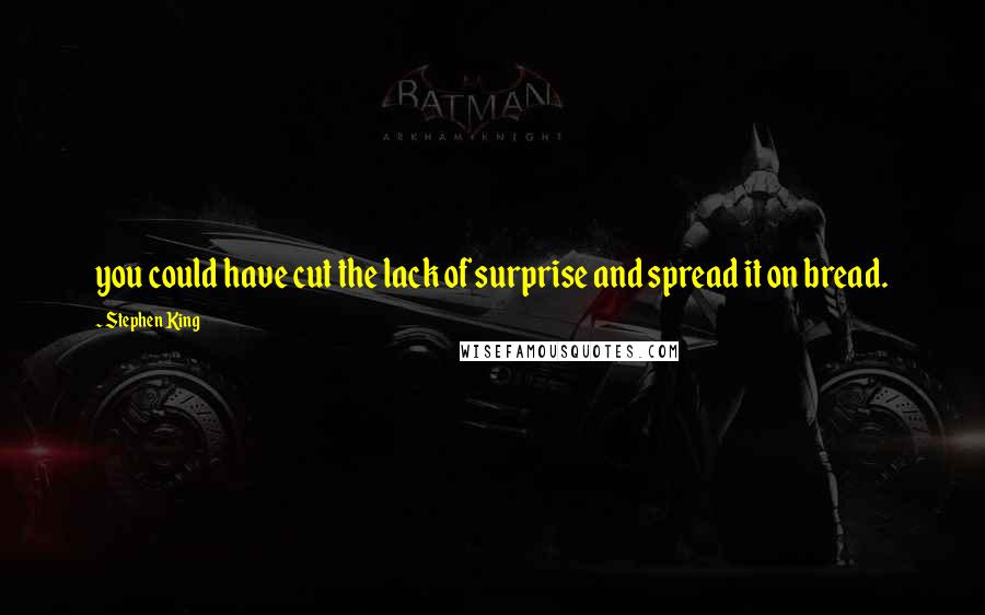 Stephen King Quotes: you could have cut the lack of surprise and spread it on bread.