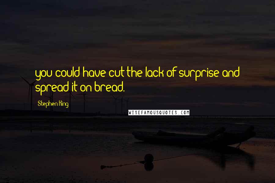 Stephen King Quotes: you could have cut the lack of surprise and spread it on bread.