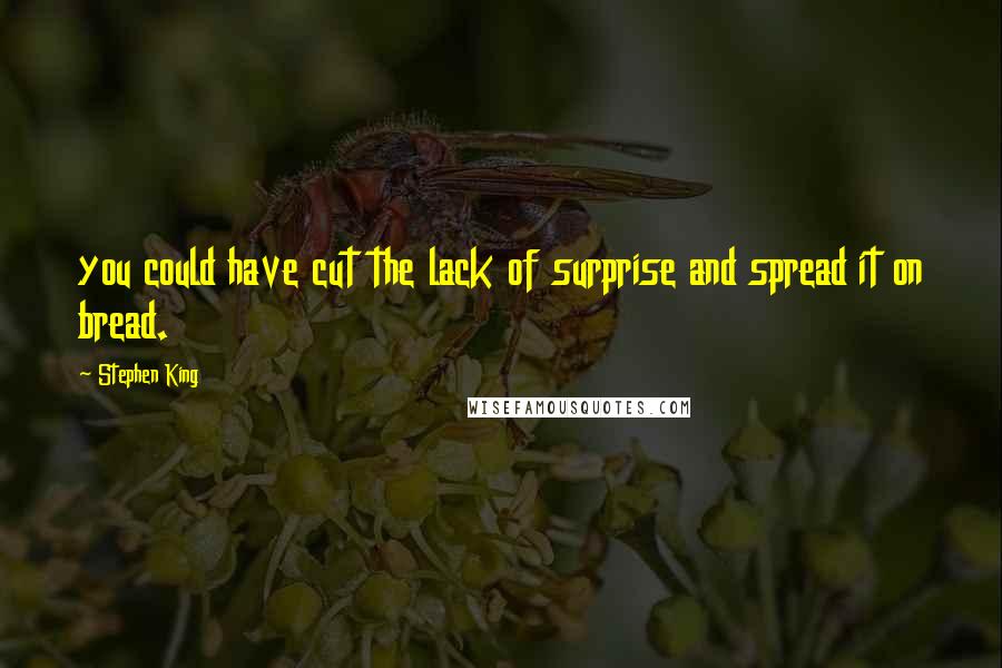 Stephen King Quotes: you could have cut the lack of surprise and spread it on bread.