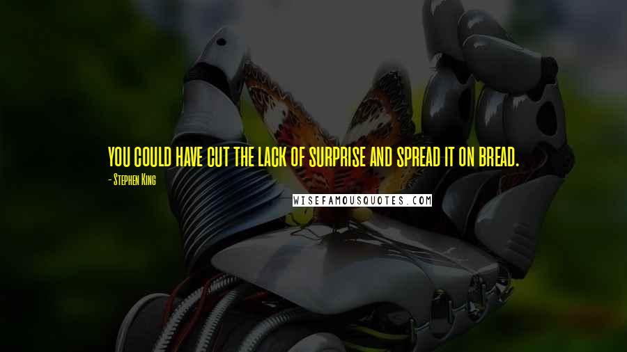 Stephen King Quotes: you could have cut the lack of surprise and spread it on bread.