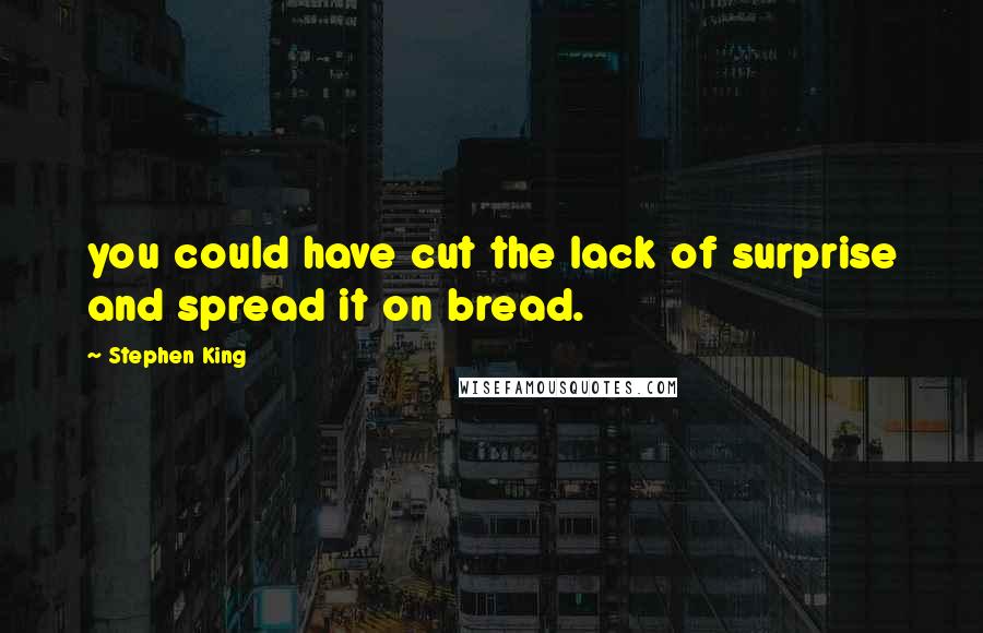 Stephen King Quotes: you could have cut the lack of surprise and spread it on bread.