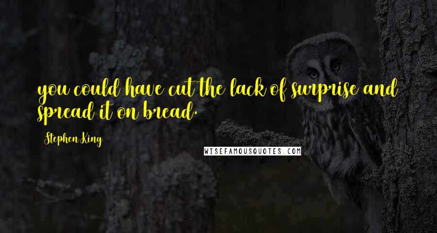 Stephen King Quotes: you could have cut the lack of surprise and spread it on bread.