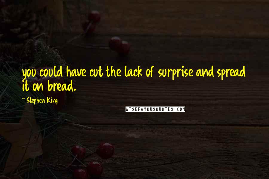 Stephen King Quotes: you could have cut the lack of surprise and spread it on bread.