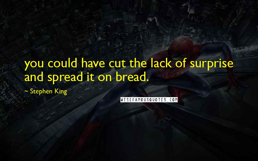 Stephen King Quotes: you could have cut the lack of surprise and spread it on bread.