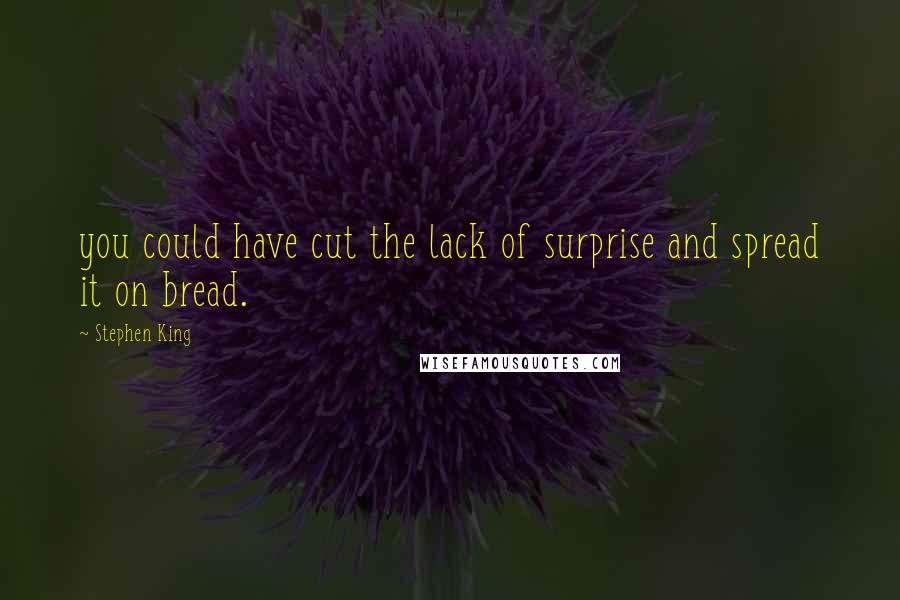 Stephen King Quotes: you could have cut the lack of surprise and spread it on bread.