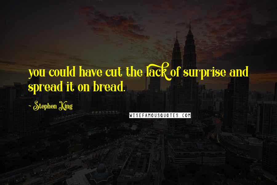 Stephen King Quotes: you could have cut the lack of surprise and spread it on bread.