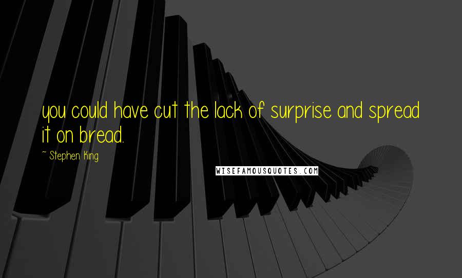 Stephen King Quotes: you could have cut the lack of surprise and spread it on bread.