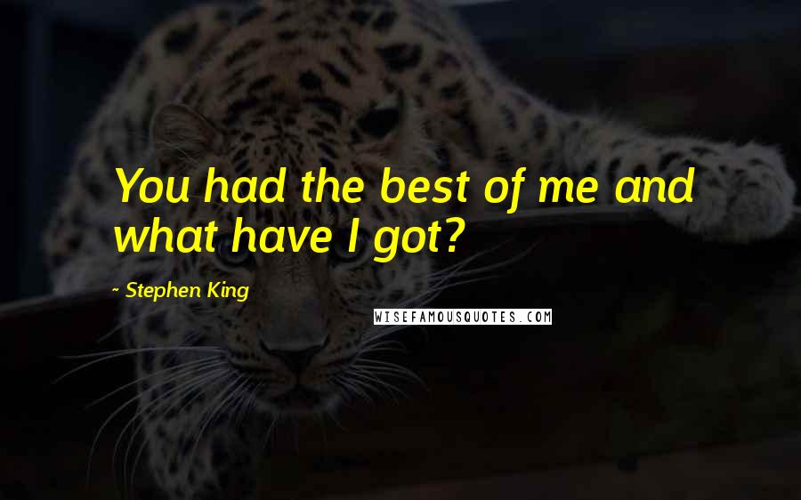 Stephen King Quotes: You had the best of me and what have I got?