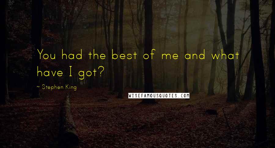 Stephen King Quotes: You had the best of me and what have I got?