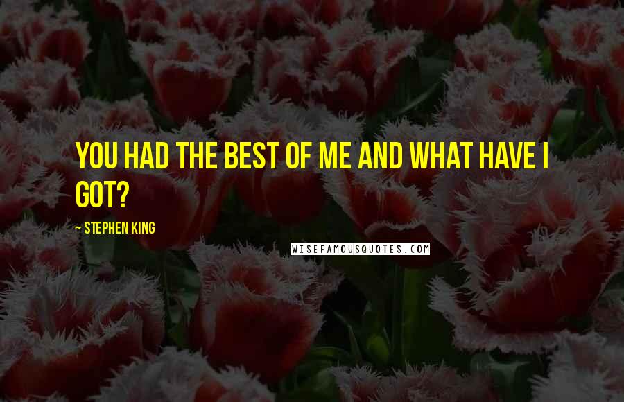 Stephen King Quotes: You had the best of me and what have I got?