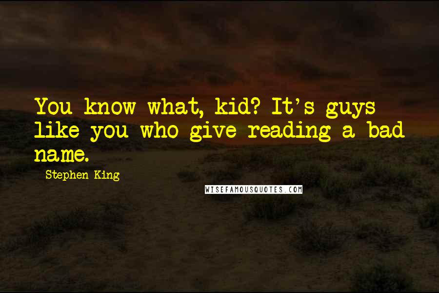 Stephen King Quotes: You know what, kid? It's guys like you who give reading a bad name.