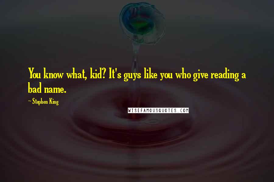 Stephen King Quotes: You know what, kid? It's guys like you who give reading a bad name.