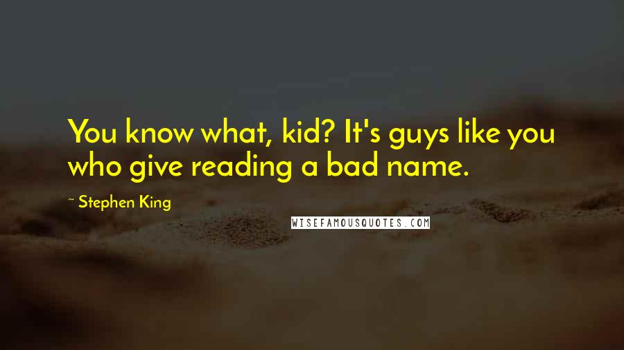 Stephen King Quotes: You know what, kid? It's guys like you who give reading a bad name.