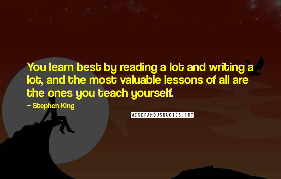 Stephen King Quotes: You learn best by reading a lot and writing a lot, and the most valuable lessons of all are the ones you teach yourself.