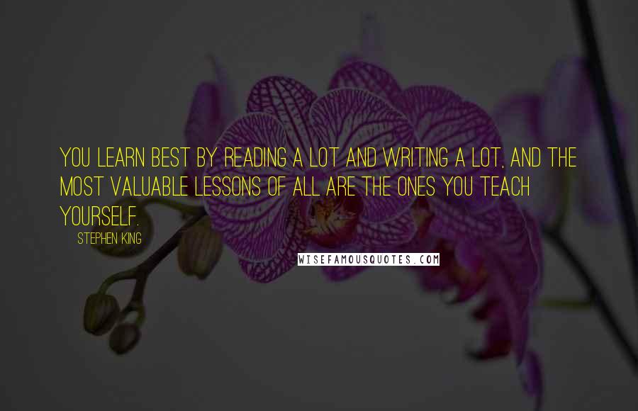 Stephen King Quotes: You learn best by reading a lot and writing a lot, and the most valuable lessons of all are the ones you teach yourself.