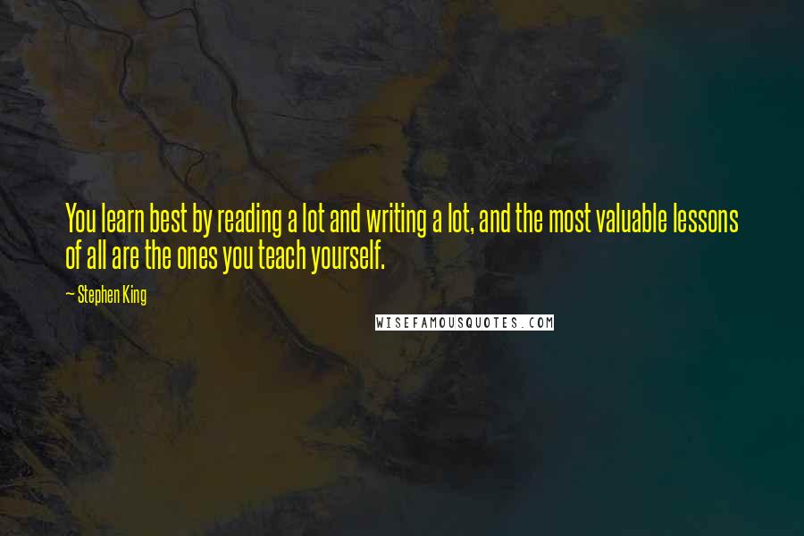 Stephen King Quotes: You learn best by reading a lot and writing a lot, and the most valuable lessons of all are the ones you teach yourself.