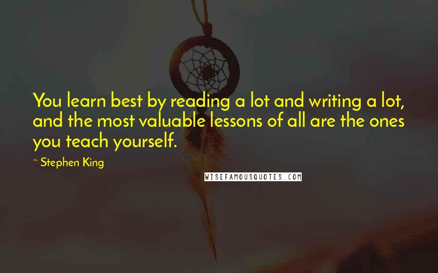 Stephen King Quotes: You learn best by reading a lot and writing a lot, and the most valuable lessons of all are the ones you teach yourself.