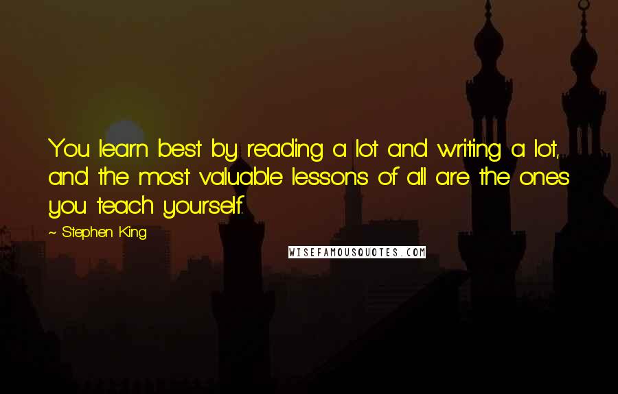 Stephen King Quotes: You learn best by reading a lot and writing a lot, and the most valuable lessons of all are the ones you teach yourself.