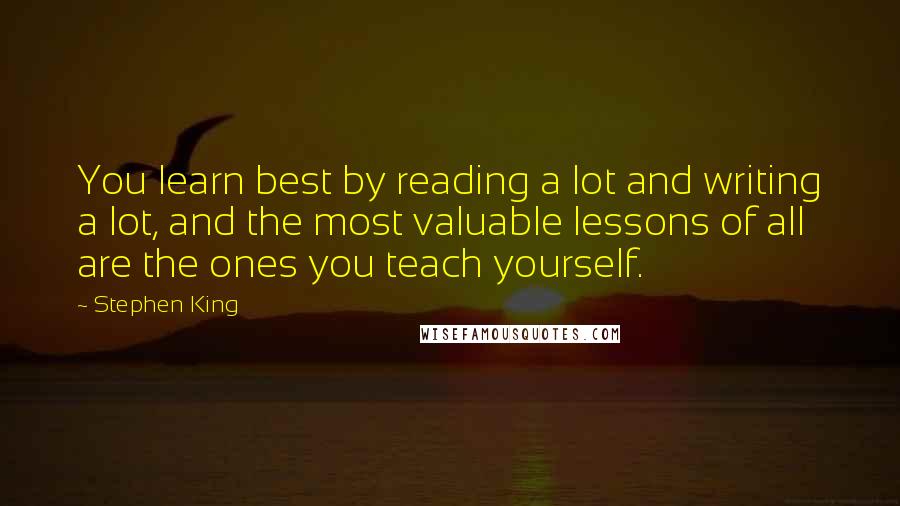 Stephen King Quotes: You learn best by reading a lot and writing a lot, and the most valuable lessons of all are the ones you teach yourself.