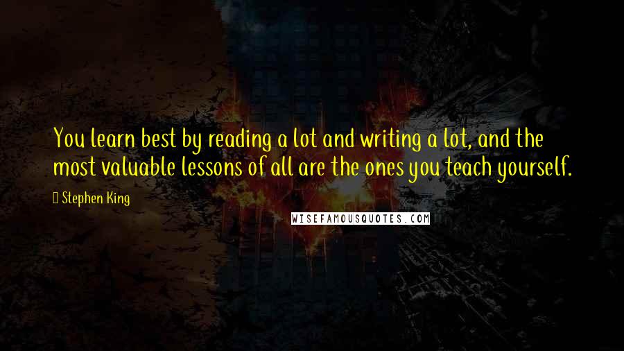 Stephen King Quotes: You learn best by reading a lot and writing a lot, and the most valuable lessons of all are the ones you teach yourself.