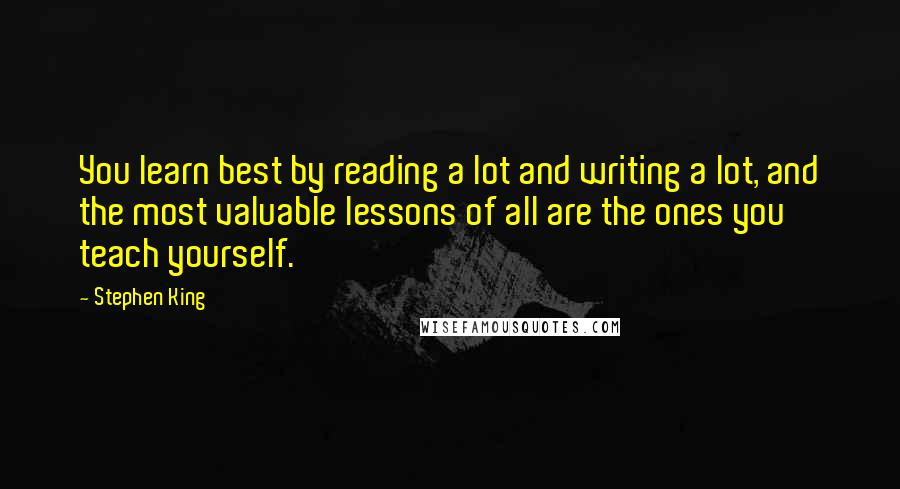 Stephen King Quotes: You learn best by reading a lot and writing a lot, and the most valuable lessons of all are the ones you teach yourself.