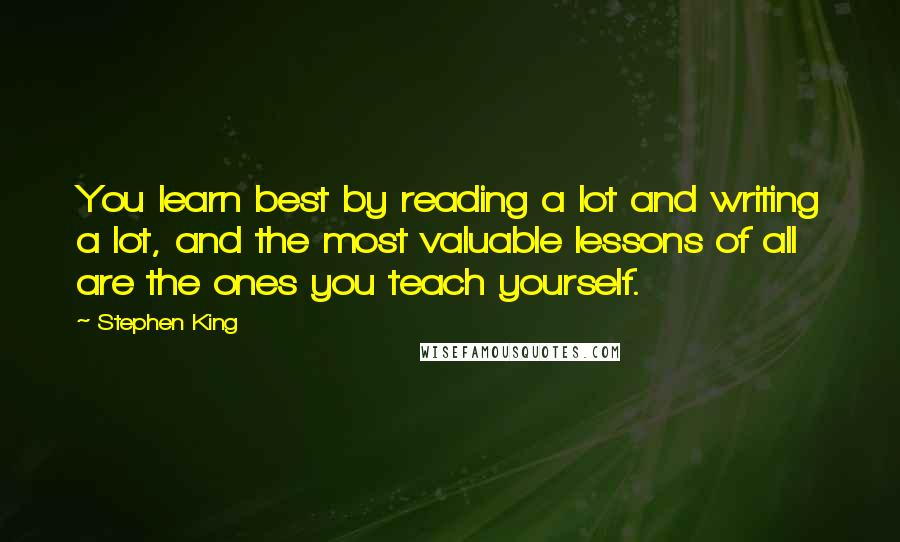 Stephen King Quotes: You learn best by reading a lot and writing a lot, and the most valuable lessons of all are the ones you teach yourself.