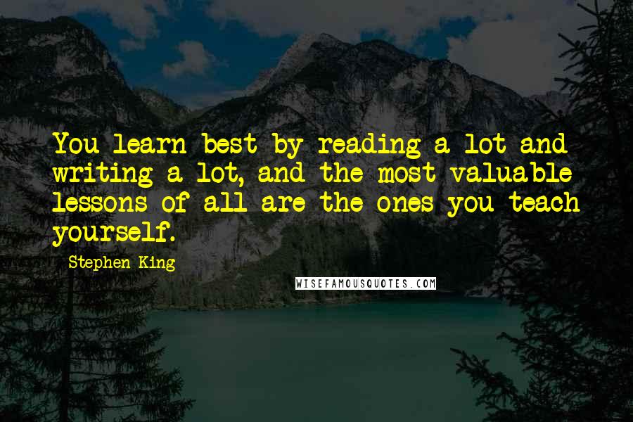 Stephen King Quotes: You learn best by reading a lot and writing a lot, and the most valuable lessons of all are the ones you teach yourself.