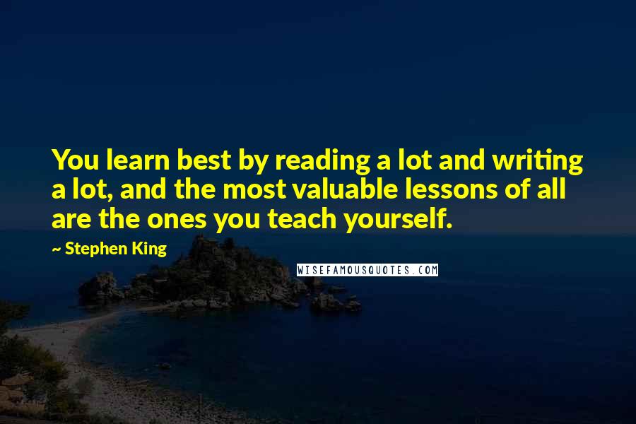 Stephen King Quotes: You learn best by reading a lot and writing a lot, and the most valuable lessons of all are the ones you teach yourself.