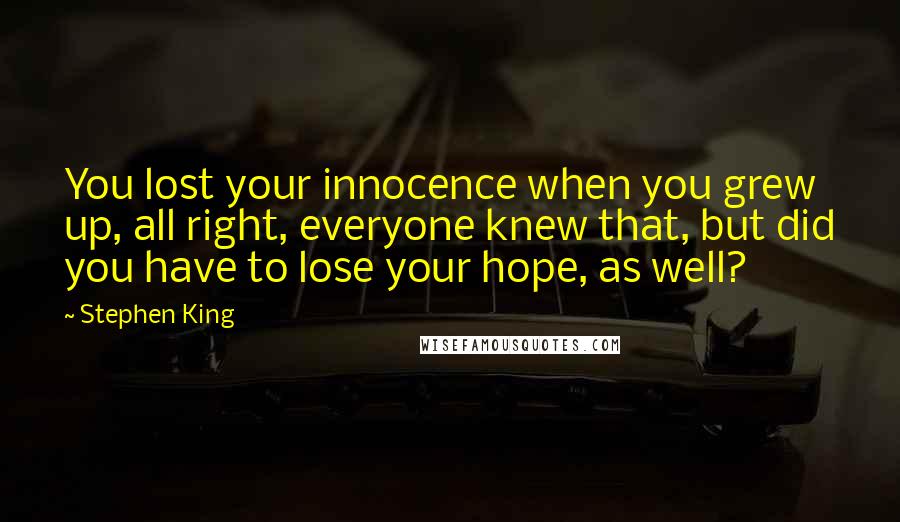 Stephen King Quotes: You lost your innocence when you grew up, all right, everyone knew that, but did you have to lose your hope, as well?